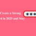 How to Create a Strong Password in 2025